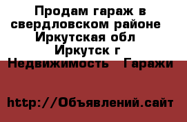Продам гараж в свердловском районе - Иркутская обл., Иркутск г. Недвижимость » Гаражи   